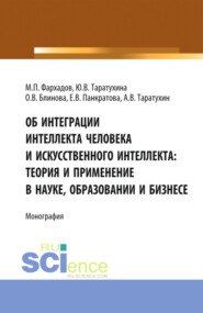 бесплатно читать книгу Об интеграции интеллекта человека и искусственного интеллекта: теория и применение в науке, образовании и бизнесе. (Аспирантура, Бакалавриат, Магистратура). Монография. автора Арсений Таратухин