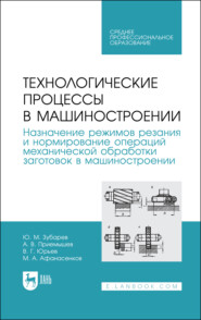 бесплатно читать книгу Технологические процессы в машиностроении. Назначение режимов резания и нормирование операций механической обработки заготовок в машиностроении автора М. Афанасенков