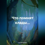 бесплатно читать книгу Что помнят клады… автора Татьяна Корнева