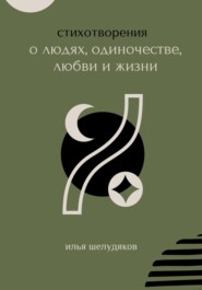 бесплатно читать книгу Стихотворения о людях, одиночестве, любви и жизни автора Илья Шелудяков