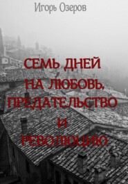 бесплатно читать книгу Семь дней на любовь, предательство и революцию автора Игорь Озеров