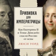 бесплатно читать книгу Прививка для императрицы: Как Екатерина II и Томас Димсдейл спасли Россию от оспы автора Люси Уорд