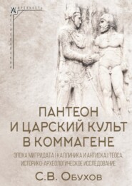 бесплатно читать книгу Пантеон и царский культ в Коммагене. Эпоха Митридата I Каллиника и Антиоха I Теоса. Историко-археологическое исследование автора Сергей Обухов