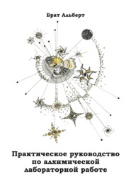 бесплатно читать книгу Практическое руководство по алхимической лабораторной работе автора  Брат Альберт