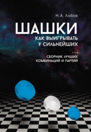 бесплатно читать книгу Шашки. Как выигрывать у сильнейших. Сборник лучших комбинаций и партий автора Николай Лобов