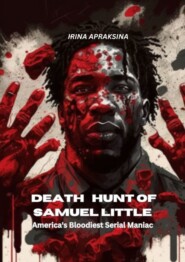 бесплатно читать книгу Samuel Little’s deadly hunt of America’s bloodiest maniac автора Irina Apraksina