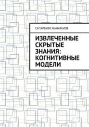 бесплатно читать книгу Извлеченные скрытые знания: когнитивные модели автора Сапаргали Жанатауов