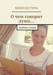 бесплатно читать книгу О чем говорит душа… Сборник стихов автора Юлия Костина