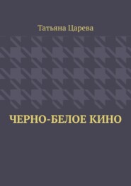 бесплатно читать книгу Черно-белое кино автора Татьяна Царева