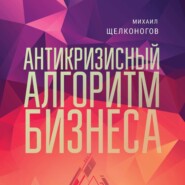 бесплатно читать книгу Антикризисный алгоритм бизнеса автора Михаил Щелконогов
