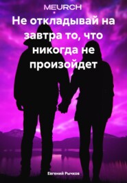 бесплатно читать книгу Не откладывай на завтра то, что никогда не произойдет автора Евгений Рычков