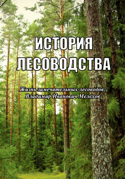 История лесоводства. Жизнь замечательных лесоводов: Владимир Иванович Мелехов