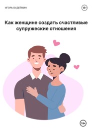 бесплатно читать книгу Как женщине создать счастливые супружеские отношения автора Игорь Будейкин