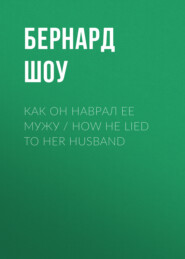 бесплатно читать книгу Как он наврал ее мужу / How He Lied to Her Husband автора Джордж Бернард Шоу