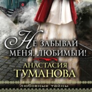 бесплатно читать книгу Не забывай меня, любимый! автора Анастасия Туманова