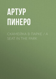 бесплатно читать книгу Скамейка в парке / A Seat in the Park автора Артур Пинеро