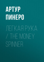 бесплатно читать книгу Легкая рука / The Money Spinner автора Артур Пинеро