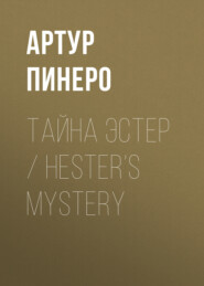 бесплатно читать книгу Тайна Эстер / Hester’s Mystery автора Артур Пинеро