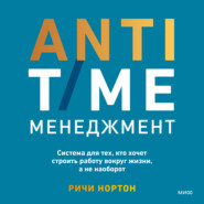 бесплатно читать книгу ANTI-TIME-менеджмент. Система для тех, кто хочет строить работу вокруг жизни, а не наоборот автора Ричи Нортон