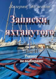 бесплатно читать книгу Записки яхтанутого. Том II Родину не выбирают автора Валерий Железнов