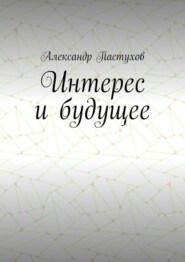 бесплатно читать книгу Интерес и будущее автора Александр Пастухов