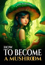 бесплатно читать книгу How to Become a Mushroom автора Max Marshall
