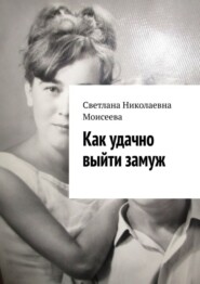 бесплатно читать книгу Как удачно выйти замуж автора Светлана Моисеева