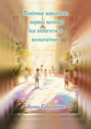 бесплатно читать книгу Владение навыками первой помощи для педагогов и воспитателей автора Ирина Евдокимова