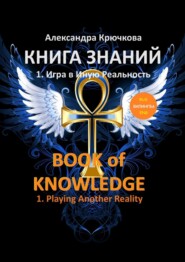 бесплатно читать книгу Книга Знаний. Book of Knowledge. 1. Игра в Иную Реальность. 1. Playing Another Reality (Билингва Rus/Eng) автора Александра Крючкова