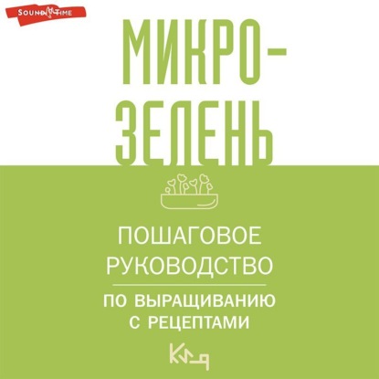 Микрозелень. Пошаговое руководство по выращиванию с рецептами