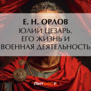 бесплатно читать книгу Юлий Цезарь. Его жизнь и военная деятельность автора Е. Орлов