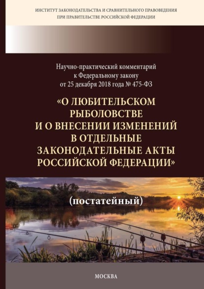 Научно-практический комментарий к Федеральному закону от 25 декабря 2018 г. № 475-ФЗ «О любительском рыболовстве и о внесении изменений в отдельные законодательные акты Российской Федерации» (постатейный)