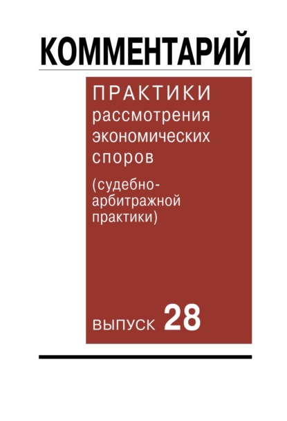 Комментарий практики рассмотрения экономических споров (судебно-арбитражной практики). Выпуск 28