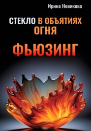 бесплатно читать книгу Стекло в объятиях Огня: Руководство по фьюзингу автора Ирина Новикова