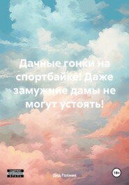 бесплатно читать книгу Дачные гонки на спортбайке! Даже замужние дамы не могут устоять! автора Дед Гопник