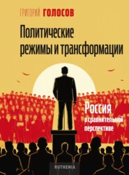 бесплатно читать книгу Политические режимы и трансформации: Россия в сравнительной перспективе автора Григорий Голосов