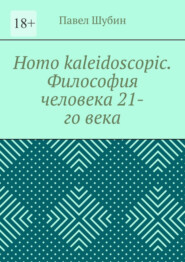 бесплатно читать книгу Homo kaleidoscopic. Философия человека 21-го века автора Павел Шубин