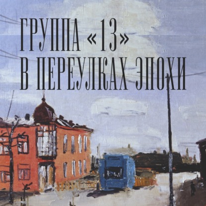 Аудиогид по выставке «Группа „13“. В переулках эпохи»