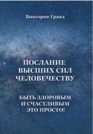 бесплатно читать книгу Послание высших сил человечеству. Быть здоровым и счастливым это просто! автора Виктория Гранд