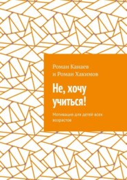 бесплатно читать книгу Не, хочу учиться! Мотивация для детей всех возрастов автора Роман Хакимов