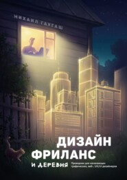 бесплатно читать книгу Дизайн, фриланс и деревня. Проводник для начинающих графических, веб-, UX/UI дизайнеров автора Михаил Гаугаш