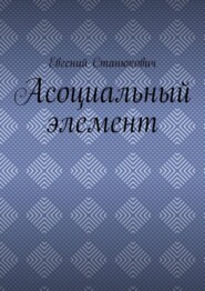 бесплатно читать книгу Асоциальный элемент автора Евгений Станюкович