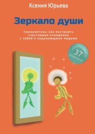 бесплатно читать книгу Зеркало души. Самоучитель: как построить счастливые отношения с собой и окружающими людьми автора Ксения Юрьева