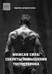 бесплатно читать книгу Мужская сила: секреты повышения тестостерона автора Ирина Апраксина
