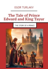 бесплатно читать книгу The Tale of Prince Edward and King Tayur. The story of a prince автора Egor Turlakv