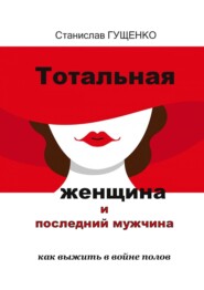 бесплатно читать книгу Тотальная женщина и последний мужчина. Как выжить в войне полов автора Станислав Гущенко