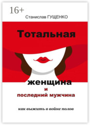 бесплатно читать книгу Тотальная женщина и последний мужчина. Как выжить в войне полов автора Станислав Гущенко