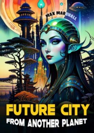 бесплатно читать книгу Future Сity From Another Planet автора Max Marshall