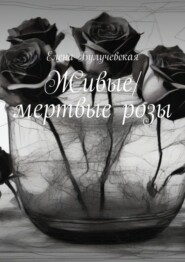 бесплатно читать книгу Живые/мертвые розы автора Елена Булучевская