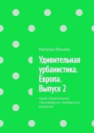 бесплатно читать книгу Удивительная урбанистика. Европа. Выпуск 2. Серия «Удивительное страноведение. Калейдоскоп вопросов» автора Наталья Ильина